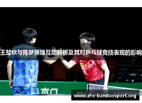 王楚钦与陈梦赛场互动解析及其对乒乓球竞技表现的影响