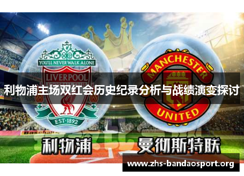 利物浦主场双红会历史纪录分析与战绩演变探讨