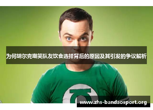 为何胡尔克嘲笑队友饮食选择背后的原因及其引发的争议解析