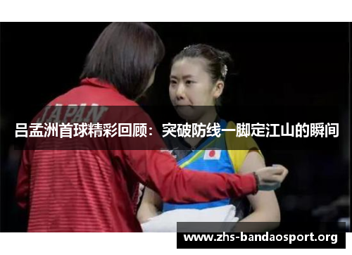 吕孟洲首球精彩回顾：突破防线一脚定江山的瞬间