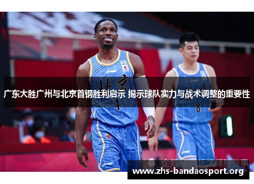 广东大胜广州与北京首钢胜利启示 揭示球队实力与战术调整的重要性