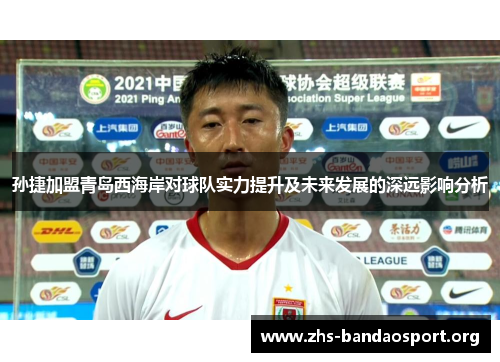 孙捷加盟青岛西海岸对球队实力提升及未来发展的深远影响分析