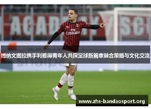 博纳文图拉携手利雅得青年人共探足球新篇章融合策略与文化交流