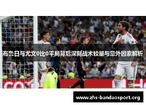 布鲁日与尤文0比0平局背后深刻战术较量与意外因素解析