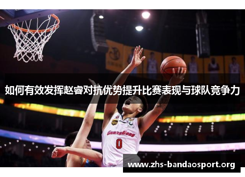 如何有效发挥赵睿对抗优势提升比赛表现与球队竞争力