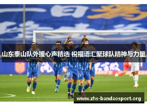 山东泰山队外援心声精选 祝福语汇聚球队精神与力量