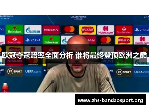 欧冠夺冠赔率全面分析 谁将最终登顶欧洲之巅