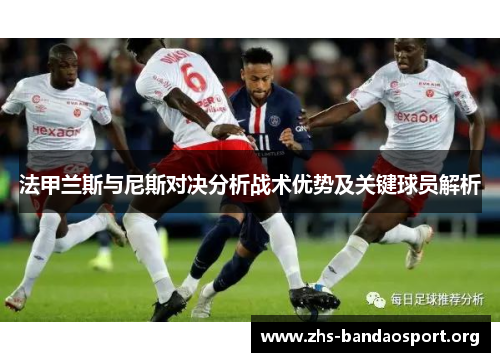 法甲兰斯与尼斯对决分析战术优势及关键球员解析