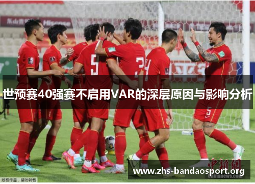 世预赛40强赛不启用VAR的深层原因与影响分析