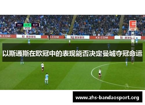 以斯通斯在欧冠中的表现能否决定曼城夺冠命运 以斯通斯在欧冠中的表现能否决定曼城夺冠命运