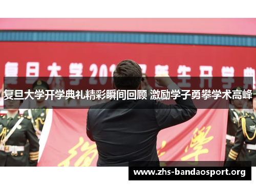 复旦大学开学典礼精彩瞬间回顾 激励学子勇攀学术高峰 复旦大学开学典礼精彩瞬间回顾 激励学子勇攀学术高峰