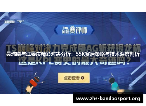 吴玮曦与江晏庆精彩对决分析：55K赛后策略与技术深度剖析