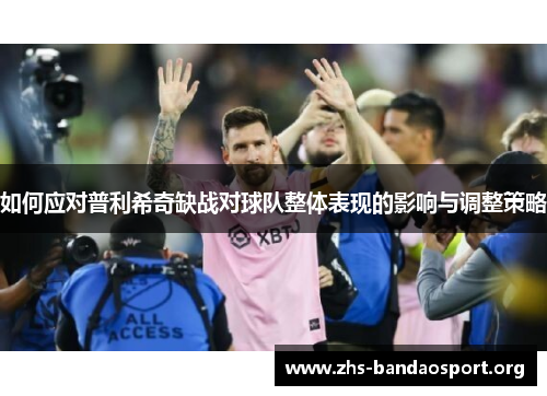 如何应对普利希奇缺战对球队整体表现的影响与调整策略