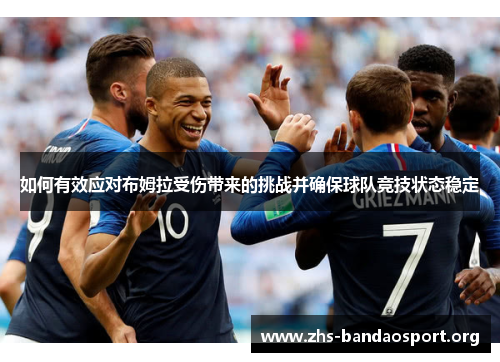 如何有效应对布姆拉受伤带来的挑战并确保球队竞技状态稳定