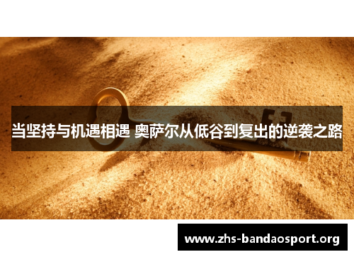 当坚持与机遇相遇 奥萨尔从低谷到复出的逆袭之路