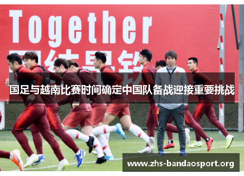 国足与越南比赛时间确定中国队备战迎接重要挑战