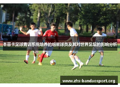 本菲卡足球青训系统培养的明星球员及其对世界足坛的影响分析