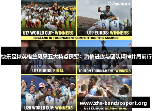 快乐足球英格兰风采五大特点探索:激情进攻与团队精神并肩前行 快乐足球英格兰风采五大特点探索:激情进攻与团队精神并肩前行