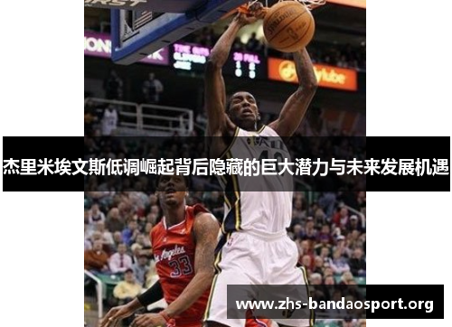 杰里米埃文斯低调崛起背后隐藏的巨大潜力与未来发展机遇