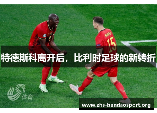 特德斯科离开后，比利时足球的新转折