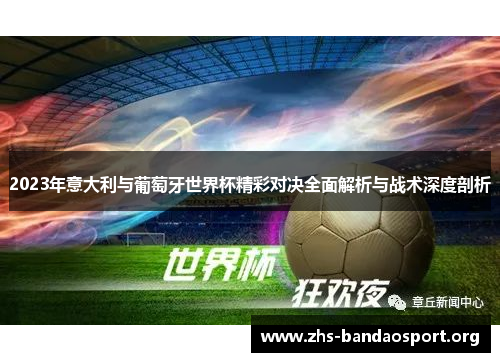 2023年意大利与葡萄牙世界杯精彩对决全面解析与战术深度剖析 2023年意大利与葡萄牙世界杯精彩对决全面解析与战术深度剖析