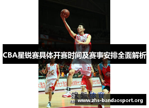 CBA星锐赛具体开赛时间及赛事安排全面解析
