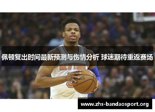 佩顿复出时间最新预测与伤情分析 球迷期待重返赛场 佩顿复出时间最新预测与伤情分析 球迷期待重返赛场