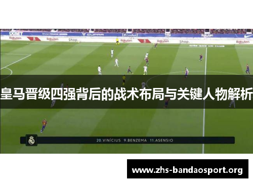 皇马晋级四强背后的战术布局与关键人物解析