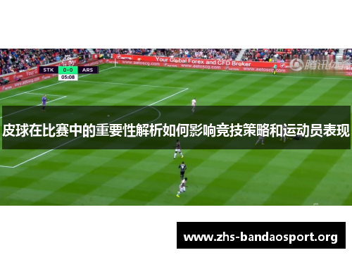 皮球在比赛中的重要性解析如何影响竞技策略和运动员表现 皮球在比赛中的重要性解析如何影响竞技策略和运动员表现