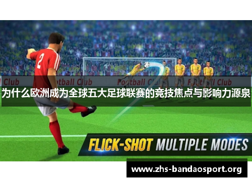 为什么欧洲成为全球五大足球联赛的竞技焦点与影响力源泉 为什么欧洲成为全球五大足球联赛的竞技焦点与影响力源泉