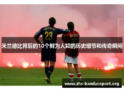 米兰德比背后的10个鲜为人知的历史细节和传奇瞬间