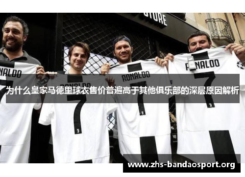 为什么皇家马德里球衣售价普遍高于其他俱乐部的深层原因解析