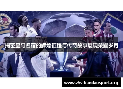 揭密皇马名宿的辉煌征程与传奇故事展现荣耀岁月