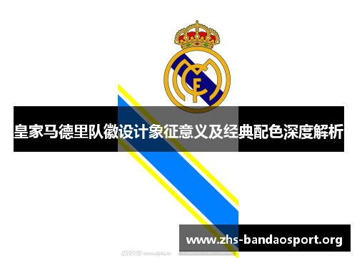 皇家马德里队徽设计象征意义及经典配色深度解析 皇家马德里队徽设计象征意义及经典配色深度解析
