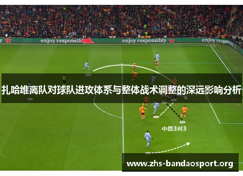 扎哈维离队对球队进攻体系与整体战术调整的深远影响分析