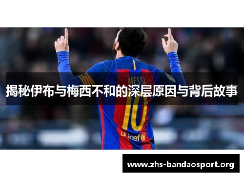 揭秘伊布与梅西不和的深层原因与背后故事