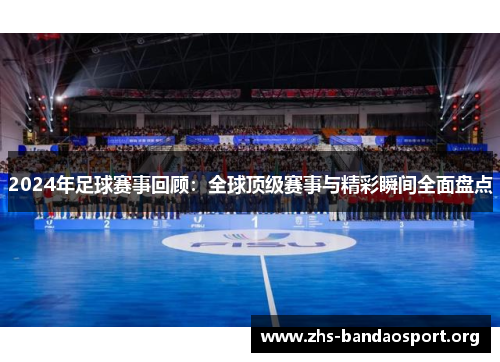 2024年足球赛事回顾：全球顶级赛事与精彩瞬间全面盘点