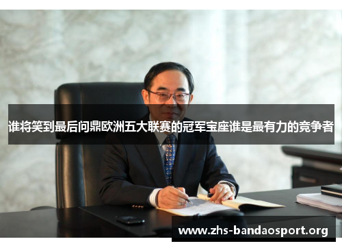 谁将笑到最后问鼎欧洲五大联赛的冠军宝座谁是最有力的竞争者