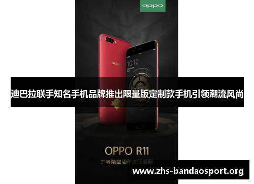 迪巴拉联手知名手机品牌推出限量版定制款手机引领潮流风尚 迪巴拉联手知名手机品牌推出限量版定制款手机引领潮流风尚