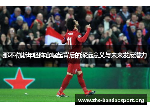 那不勒斯年轻阵容崛起背后的深远意义与未来发展潜力