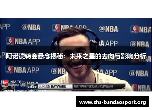 阿诺德转会悬念揭秘:未来之星的去向与影响分析 阿诺德转会悬念揭秘:未来之星的去向与影响分析