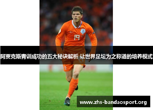 阿贾克斯青训成功的五大秘诀解析 让世界足坛为之称道的培养模式