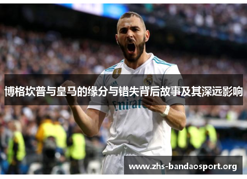 博格坎普与皇马的缘分与错失背后故事及其深远影响