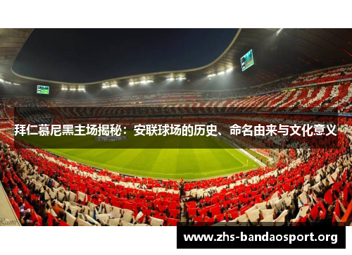 拜仁慕尼黑主场揭秘:安联球场的历史、命名由来与文化意义 拜仁慕尼黑主场揭秘:安联球场的历史、命名由来与文化意义