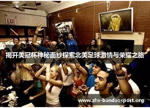 揭开美冠杯神秘面纱探索北美足球激情与荣耀之旅