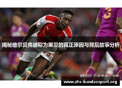 揭秘维尔贝克被称为黑贝的真正原因与背后故事分析 揭秘维尔贝克被称为黑贝的真正原因与背后故事分析