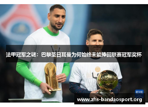 法甲冠军之谜：巴黎圣日耳曼为何始终未能捧回联赛冠军奖杯