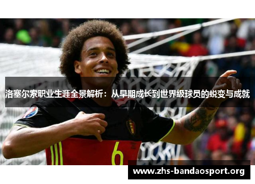 洛塞尔索职业生涯全景解析:从早期成长到世界级球员的蜕变与成就 洛塞尔索职业生涯全景解析:从早期成长到世界级球员的蜕变与成就